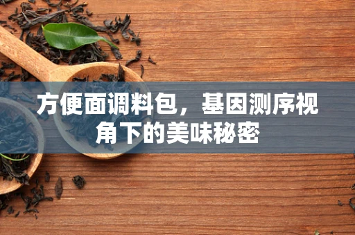 方便面调料包，基因测序视角下的美味秘密