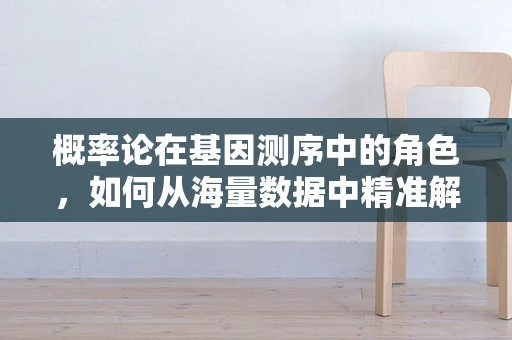 概率论在基因测序中的角色，如何从海量数据中精准解读遗传信息？
