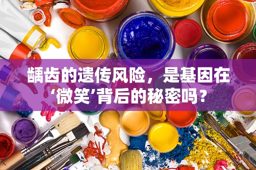 龋齿的遗传风险，是基因在‘微笑’背后的秘密吗？