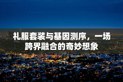 礼服套装与基因测序，一场跨界融合的奇妙想象
