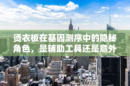 烫衣板在基因测序中的隐秘角色，是辅助工具还是意外发现？