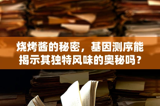 烧烤酱的秘密，基因测序能揭示其独特风味的奥秘吗？