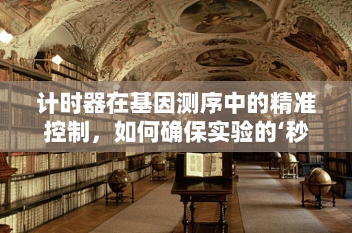 计时器在基因测序中的精准控制，如何确保实验的‘秒’秒精准？