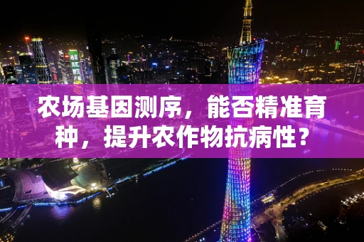 农场基因测序，能否精准育种，提升农作物抗病性？