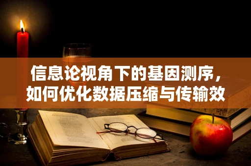 信息论视角下的基因测序，如何优化数据压缩与传输效率？
