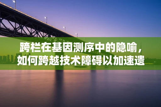 跨栏在基因测序中的隐喻，如何跨越技术障碍以加速遗传研究？