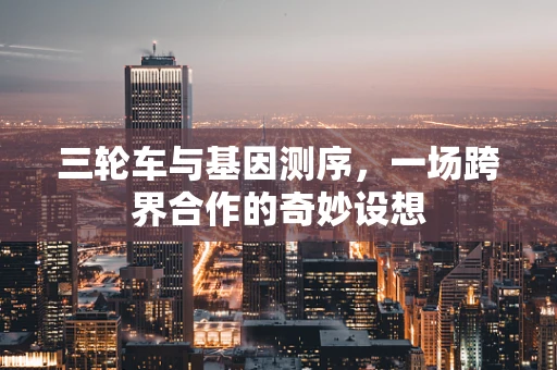 三轮车与基因测序，一场跨界合作的奇妙设想