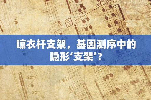 晾衣杆支架，基因测序中的隐形‘支架’？