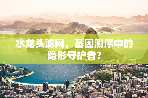 水龙头滤网，基因测序中的隐形守护者？