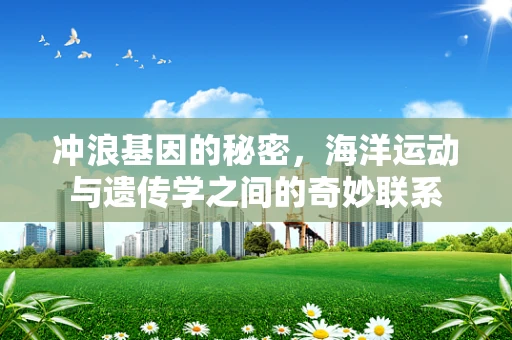 冲浪基因的秘密，海洋运动与遗传学之间的奇妙联系