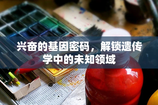 兴奋的基因密码，解锁遗传学中的未知领域