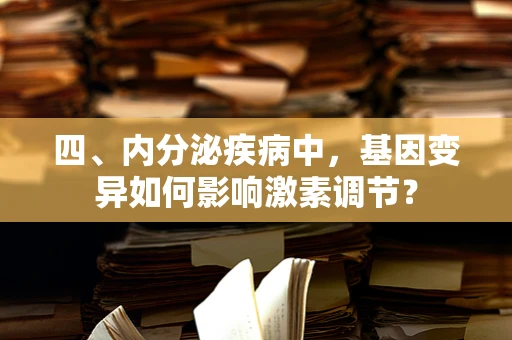 四、内分泌疾病中，基因变异如何影响激素调节？