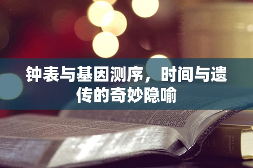钟表与基因测序，时间与遗传的奇妙隐喻