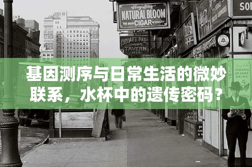 基因测序与日常生活的微妙联系，水杯中的遗传密码？
