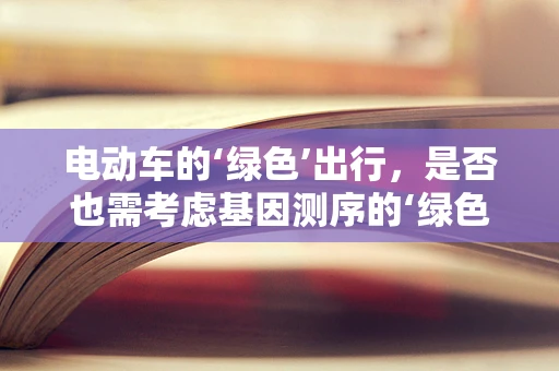 电动车的‘绿色’出行，是否也需考虑基因测序的‘绿色’标准？