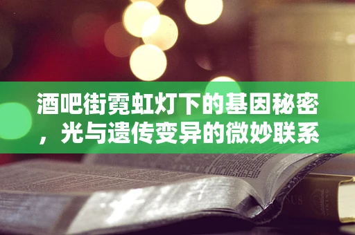 酒吧街霓虹灯下的基因秘密，光与遗传变异的微妙联系？