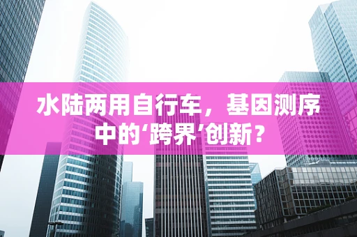 水陆两用自行车，基因测序中的‘跨界’创新？