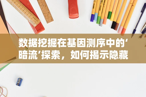 数据挖掘在基因测序中的‘暗流’探索，如何揭示隐藏的遗传信息？
