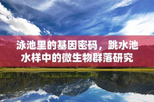 泳池里的基因密码，跳水池水样中的微生物群落研究