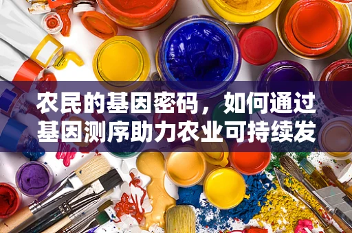 农民的基因密码，如何通过基因测序助力农业可持续发展？