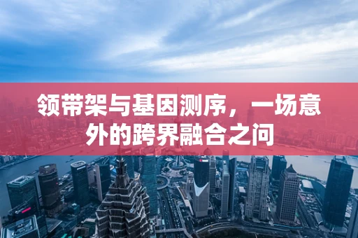 领带架与基因测序，一场意外的跨界融合之问