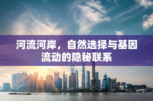 河流河岸，自然选择与基因流动的隐秘联系