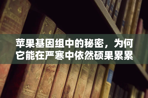 苹果基因组中的秘密，为何它能在严寒中依然硕果累累？