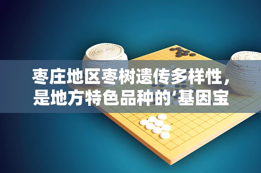 枣庄地区枣树遗传多样性，是地方特色品种的‘基因宝藏’吗？