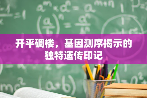 开平碉楼，基因测序揭示的独特遗传印记
