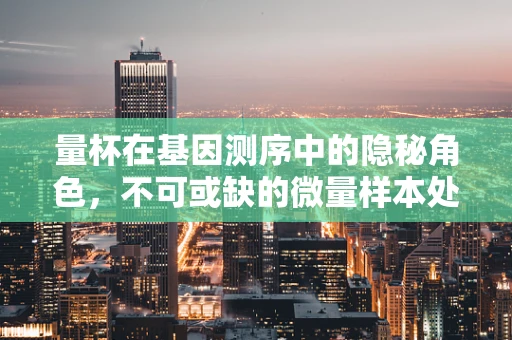量杯在基因测序中的隐秘角色，不可或缺的微量样本处理神器？