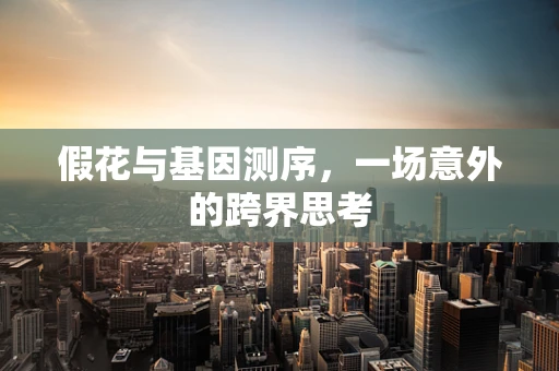 假花与基因测序，一场意外的跨界思考