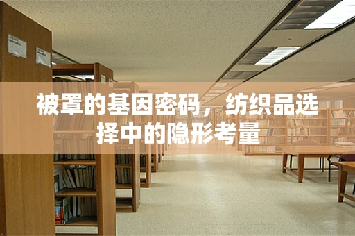 被罩的基因密码，纺织品选择中的隐形考量