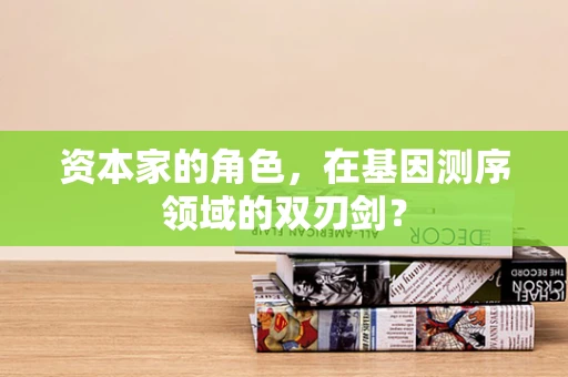 资本家的角色，在基因测序领域的双刃剑？