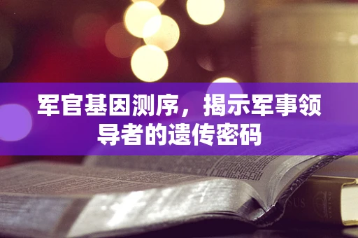 军官基因测序，揭示军事领导者的遗传密码