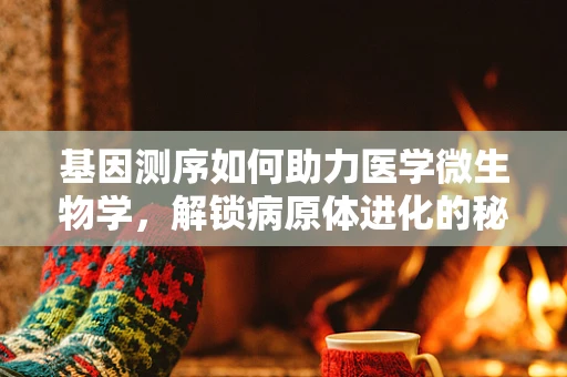 基因测序如何助力医学微生物学，解锁病原体进化的秘密？