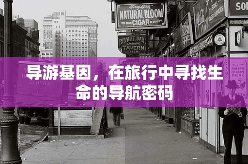 导游基因，在旅行中寻找生命的导航密码