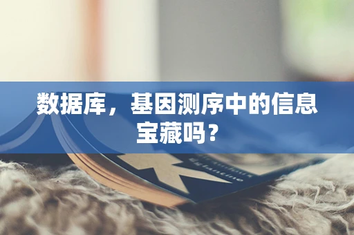 数据库，基因测序中的信息宝藏吗？