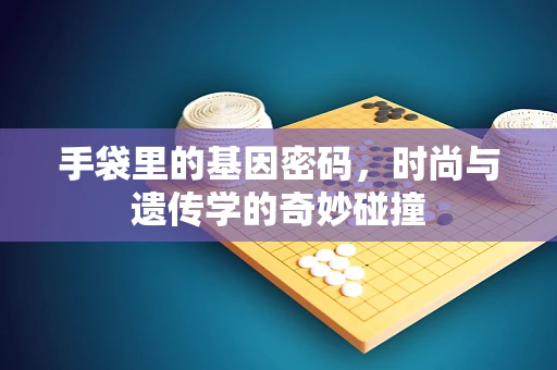 手袋里的基因密码，时尚与遗传学的奇妙碰撞
