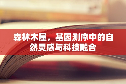 森林木屋，基因测序中的自然灵感与科技融合