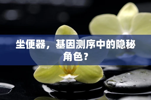 坐便器，基因测序中的隐秘角色？
