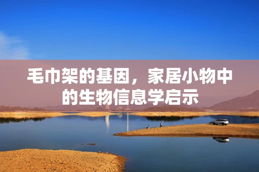 毛巾架的基因，家居小物中的生物信息学启示
