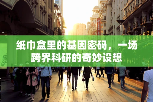 纸巾盒里的基因密码，一场跨界科研的奇妙设想