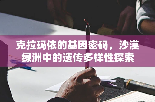克拉玛依的基因密码，沙漠绿洲中的遗传多样性探索