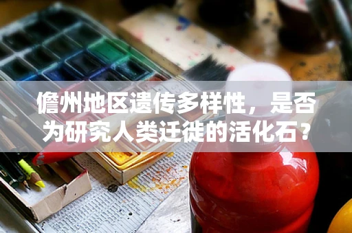 儋州地区遗传多样性，是否为研究人类迁徙的活化石？