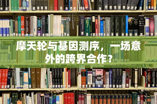 摩天轮与基因测序，一场意外的跨界合作？