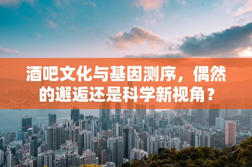 酒吧文化与基因测序，偶然的邂逅还是科学新视角？