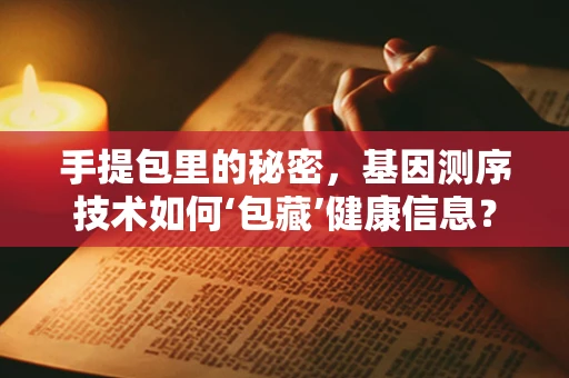 手提包里的秘密，基因测序技术如何‘包藏’健康信息？