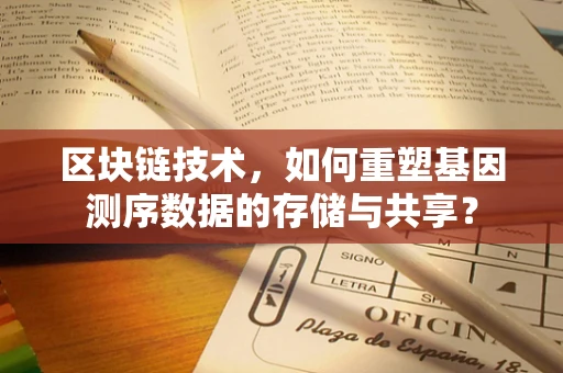 区块链技术，如何重塑基因测序数据的存储与共享？