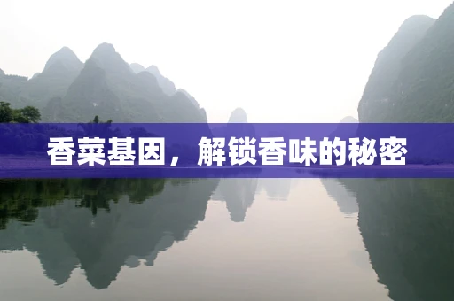 香菜基因，解锁香味的秘密
