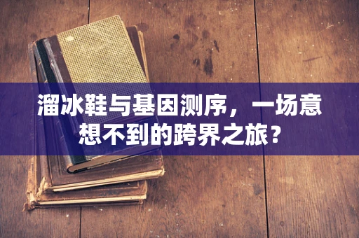 溜冰鞋与基因测序，一场意想不到的跨界之旅？